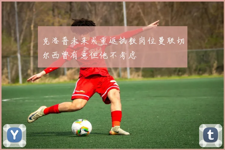 克洛普未来或重返执教岗位曼联切尔西曾有意但他不考虑