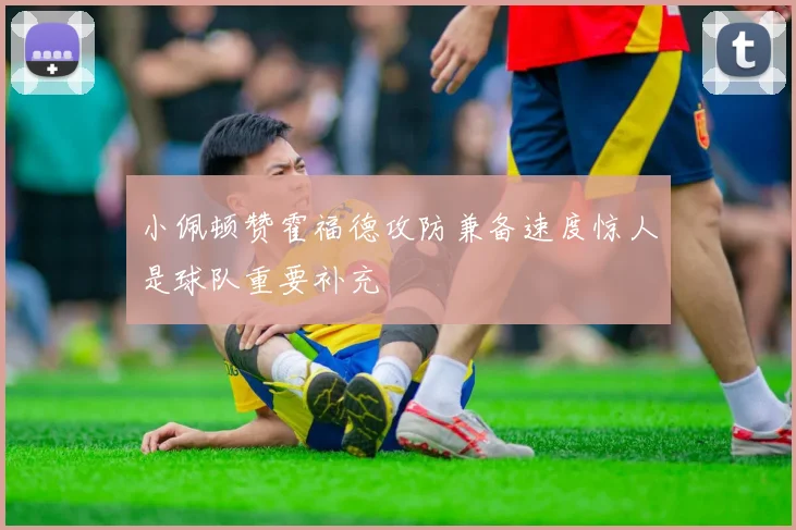 小佩顿赞霍福德攻防兼备速度惊人是球队重要补充