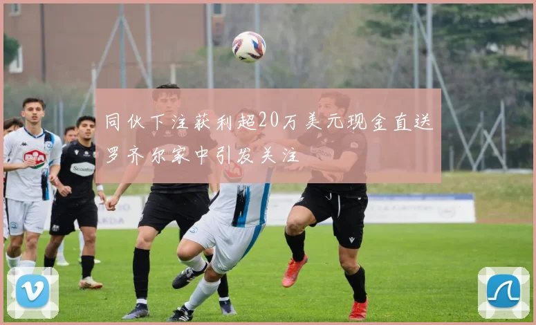 同伙下注获利超20万美元现金直送罗齐尔家中引发关注