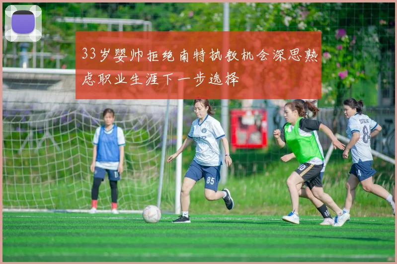 33岁婴帅拒绝南特执教机会深思熟虑职业生涯下一步选择