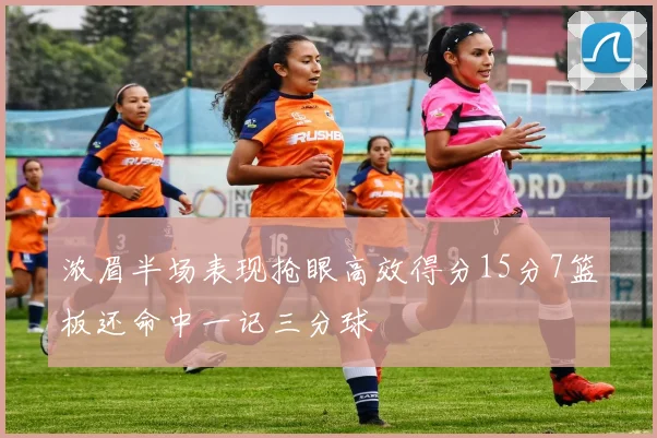 浓眉半场表现抢眼高效得分15分7篮板还命中一记三分球