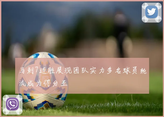 马刺7连胜展现团队实力多名球员轮流成为得分王