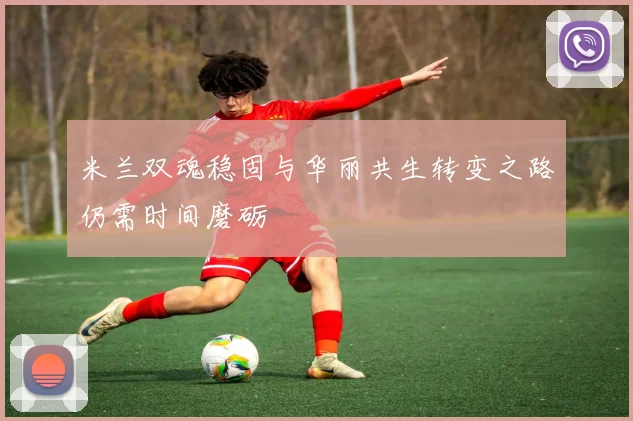 米兰双魂稳固与华丽共生转变之路仍需时间磨砺