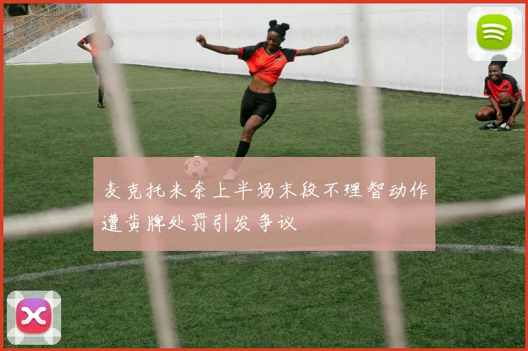 麦克托米奈上半场末段不理智动作遭黄牌处罚引发争议