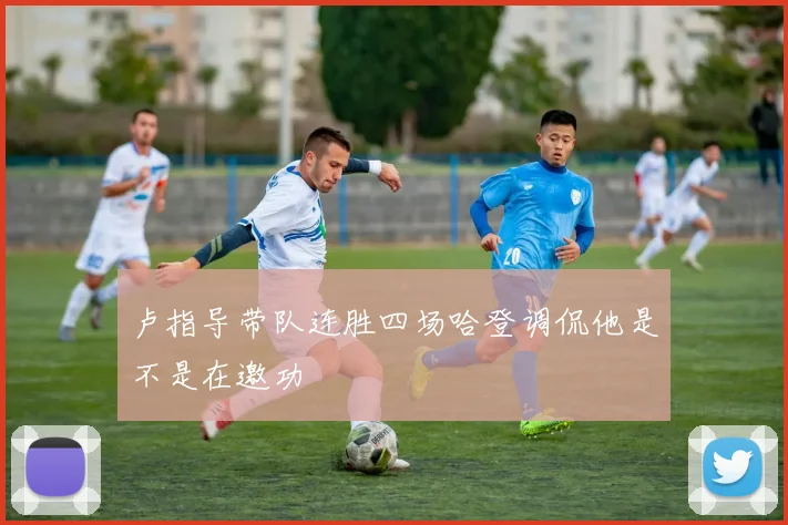 卢指导带队连胜四场哈登调侃他是不是在邀功