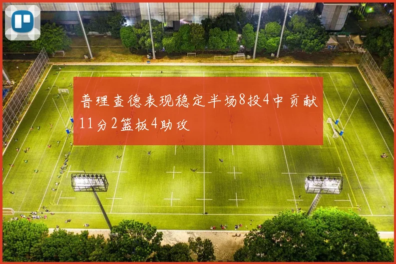 普理查德表现稳定半场8投4中贡献11分2篮板4助攻