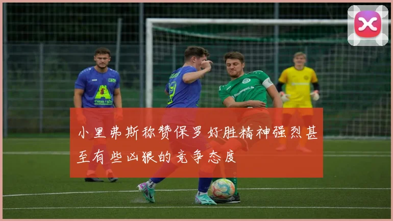 小里弗斯称赞保罗好胜精神强烈甚至有些凶狠的竞争态度