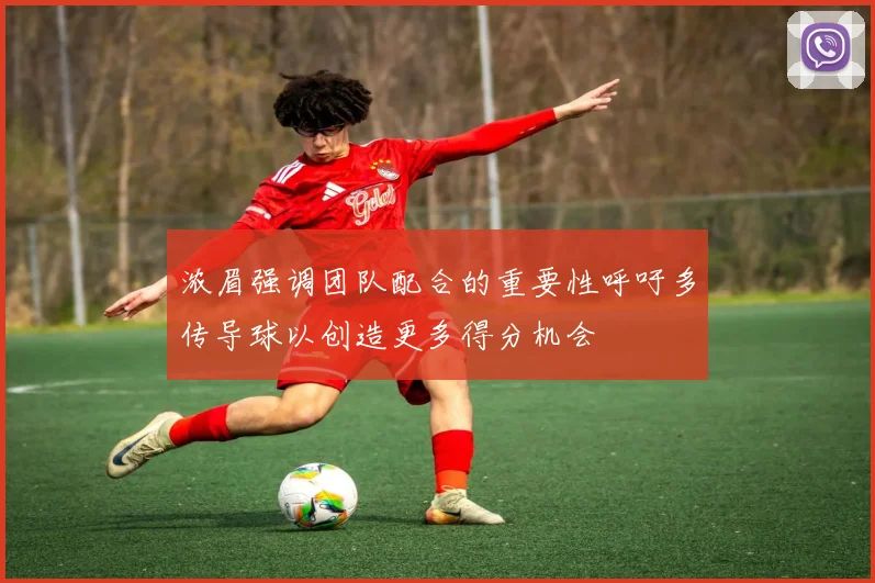 浓眉强调团队配合的重要性呼吁多传导球以创造更多得分机会
