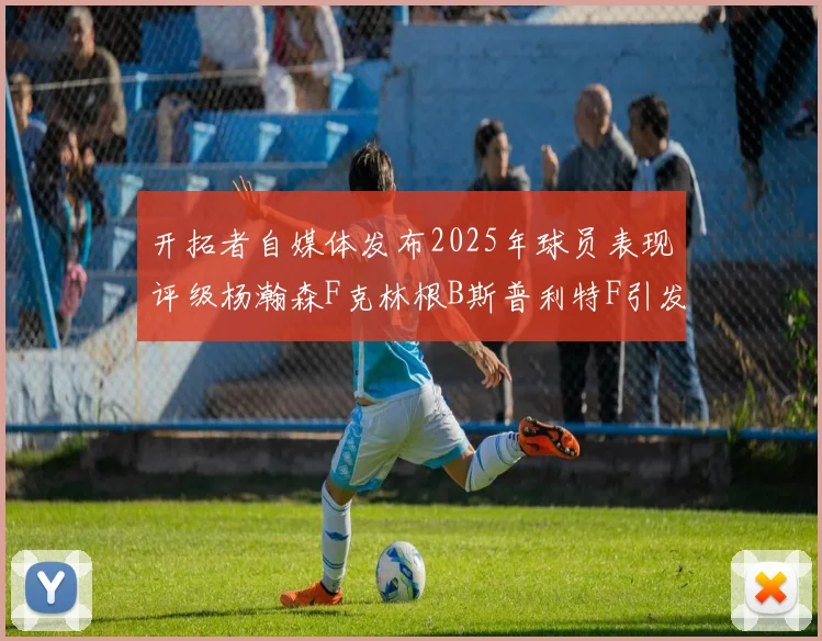 开拓者自媒体发布2025年球员表现评级杨瀚森F克林根B斯普利特F引发热议