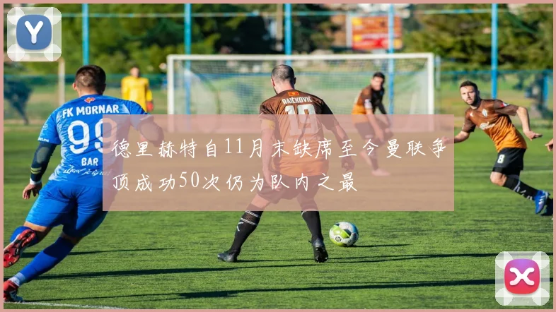 德里赫特自11月末缺席至今曼联争顶成功50次仍为队内之最