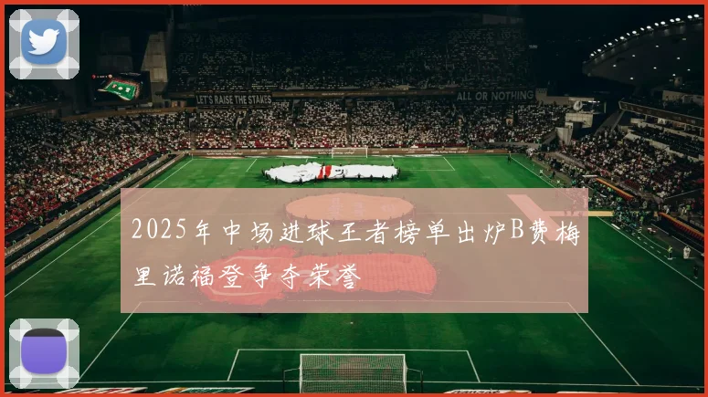 2025年中场进球王者榜单出炉B费梅里诺福登争夺荣誉