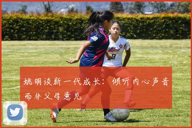姚明谈新一代成长：倾听内心声音而非父母意见