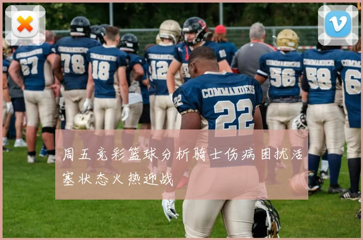 周五竞彩篮球分析骑士伤病困扰活塞状态火热迎战