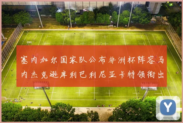 塞内加尔国家队公布非洲杯阵容马内杰克逊库利巴利尼亚卡特领衔出征