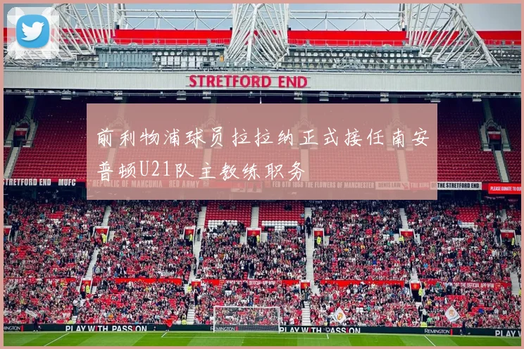 前利物浦球员拉拉纳正式接任南安普顿U21队主教练职务
