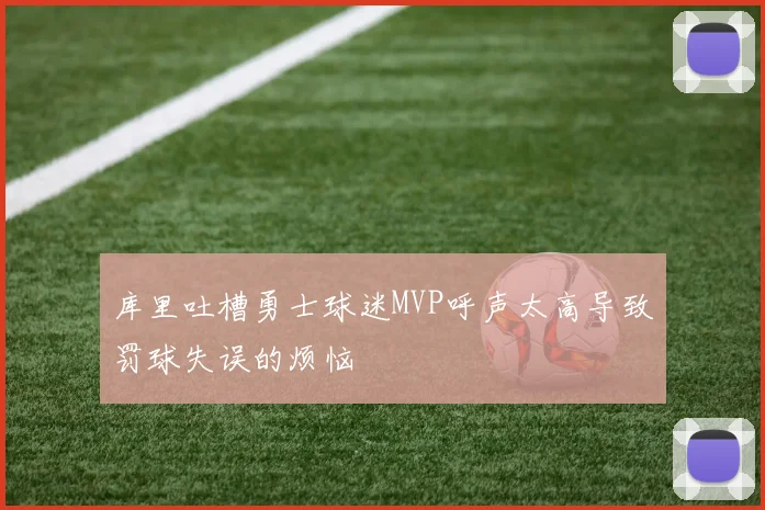 库里吐槽勇士球迷MVP呼声太高导致罚球失误的烦恼